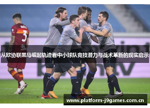 从欧协联黑马崛起轨迹看中小球队竞技潜力与战术革新的现实启示 从欧协联黑马崛起轨迹看中小球队竞技潜力与战术革新的现实启示