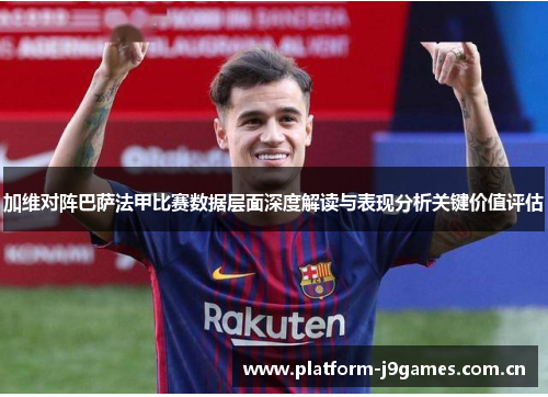 加维对阵巴萨法甲比赛数据层面深度解读与表现分析关键价值评估 加维对阵巴萨法甲比赛数据层面深度解读与表现分析关键价值评估