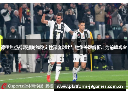德甲焦点战两强防线稳定性深度对比与胜负关键解析走势前瞻观察 德甲焦点战两强防线稳定性深度对比与胜负关键解析走势前瞻观察
