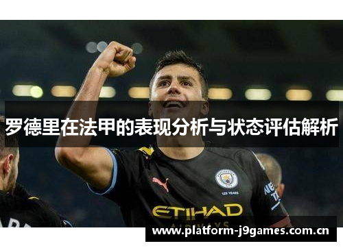 罗德里在法甲的表现分析与状态评估解析